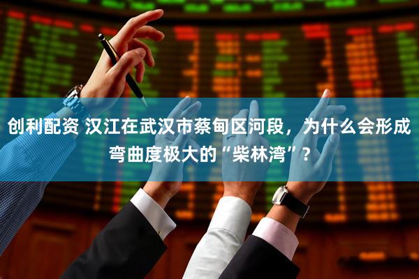 创利配资 汉江在武汉市蔡甸区河段，为什么会形成弯曲度极大的“柴林湾”？