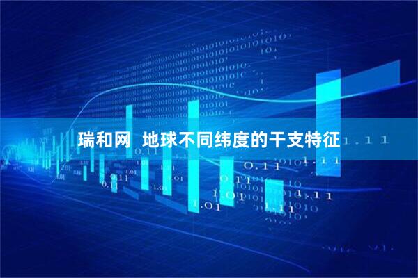 瑞和网  地球不同纬度的干支特征