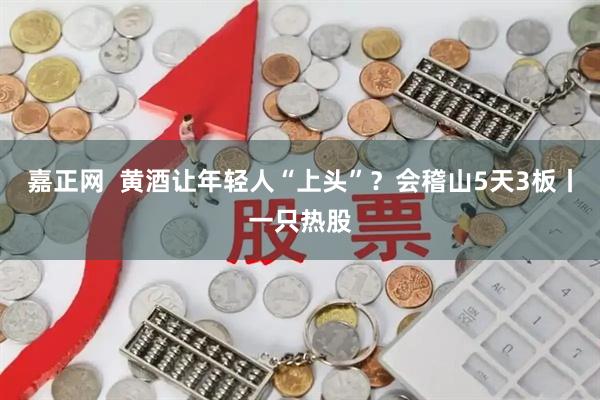 嘉正网  黄酒让年轻人“上头”？会稽山5天3板丨一只热股