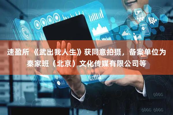 速盈所 《武出我人生》获同意拍摄，备案单位为秦家班（北京）文化传媒有限公司等