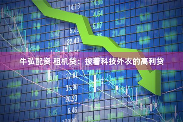 牛弘配资 租机贷：披着科技外衣的高利贷