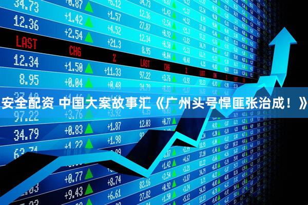 安全配资 中国大案故事汇《广州头号悍匪张治成！》
