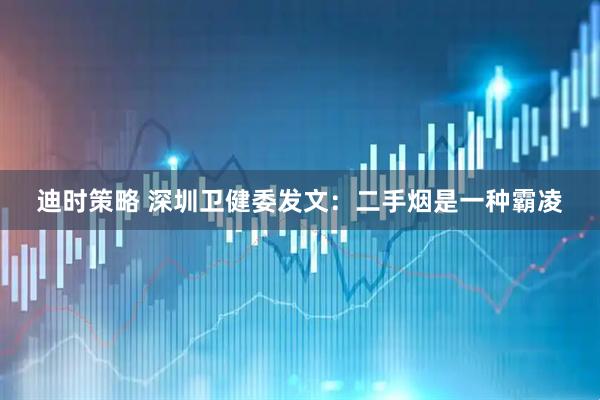 迪时策略 深圳卫健委发文：二手烟是一种霸凌