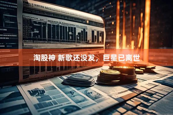 淘股神 新歌还没发，巨星已离世