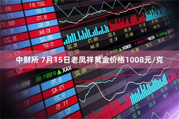 中财所 7月15日老凤祥黄金价格1008元/克