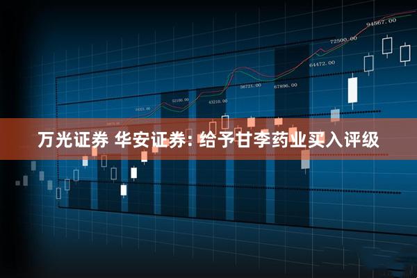 万光证券 华安证券: 给予甘李药业买入评级