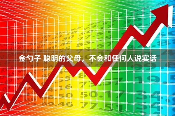 金勺子 聪明的父母，不会和任何人说实话