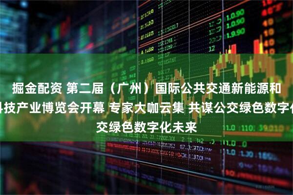 掘金配资 第二届（广州）国际公共交通新能源和数字科技产业博览会开幕 专家大咖云集 共谋公交绿色数字化未来
