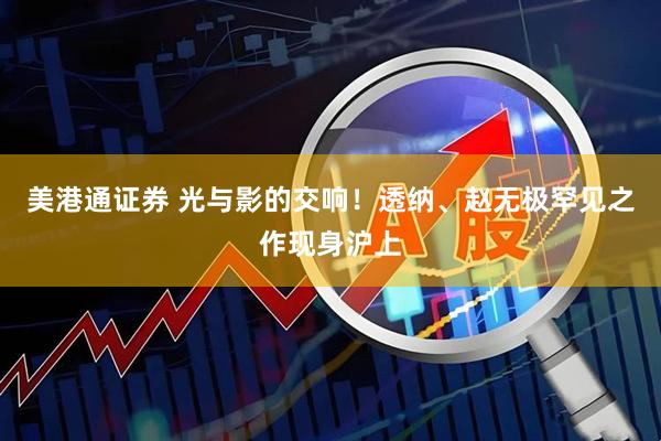 美港通证券 光与影的交响！透纳、赵无极罕见之作现身沪上