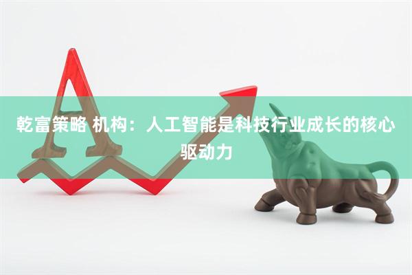 乾富策略 机构：人工智能是科技行业成长的核心驱动力