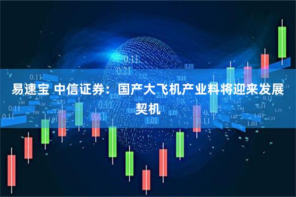 易速宝 中信证券：国产大飞机产业料将迎来发展契机