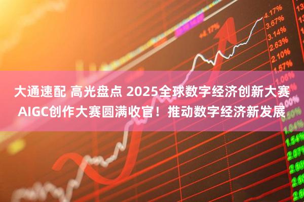大通速配 高光盘点 2025全球数字经济创新大赛AIGC创作大赛圆满收官！推动数字经济新发展