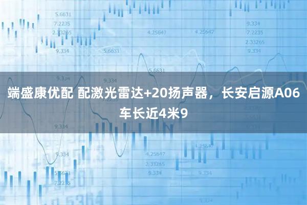 端盛康优配 配激光雷达+20扬声器，长安启源A06车长近4米9