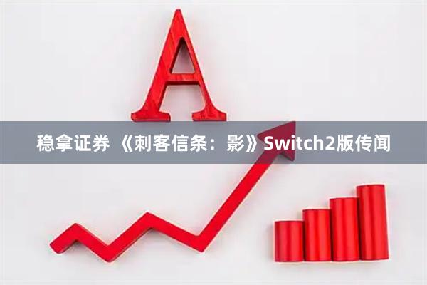稳拿证券 《刺客信条：影》Switch2版传闻