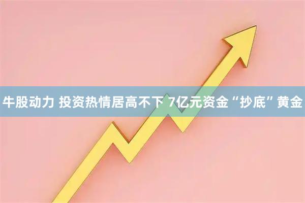 牛股动力 投资热情居高不下 7亿元资金“抄底”黄金
