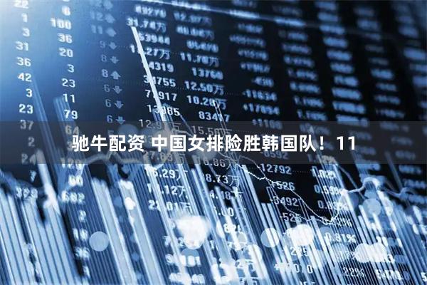 驰牛配资 中国女排险胜韩国队！11