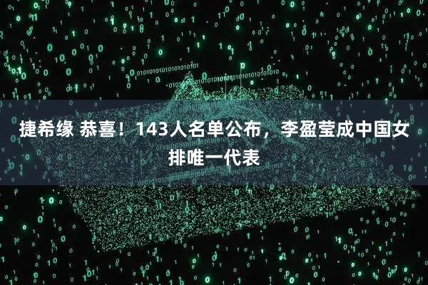 捷希缘 恭喜！143人名单公布，李盈莹成中国女排唯一代表