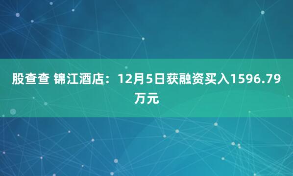 股查查 锦江酒店：12月5日获融资买入1596.79万元